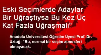 Eski Seçimlerde Adaylar Bir Uğraştıysa Bu Kez Üç Kat Fazla Uğraşmalı'