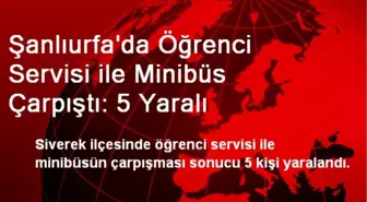 Şanlıurfa'da Öğrenci Servisi ile Minibüs Çarpıştı: 5 Yaralı