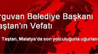 Arguvan Belediye Başkanı Taştan'ın Vefatı