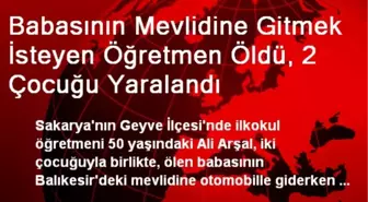 Babasının Mevlidine Gitmek İsteyen Öğretmen Öldü, 2 Çocuğu Yaralandı