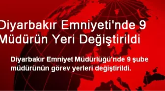 Diyarbakır Emniyeti'nde 9 Müdürün Yeri Değiştirildi