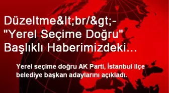 Düzeltme<br/>- 'Yerel Seçime Doğru' Başlıklı Haberimizdeki Beşiktaş Belediyesi Başkan...