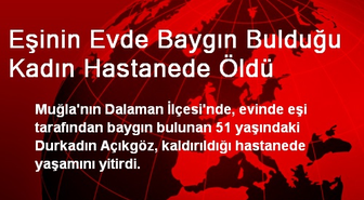 Eşinin Evde Baygın Bulduğu Kadın Hastanede Öldü