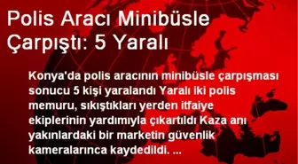 Polis Aracı Minibüsle Çarpıştı: 5 Yaralı