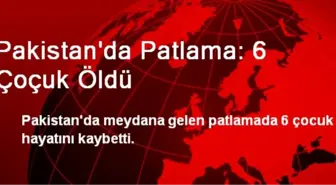 Pakistan'da Patlama: 6 Çoçuk Öldü