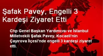 Şafak Pavey, Engelli 3 Kardeşi Ziyaret Etti