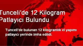 Tunceli'de 12 Kilogram Patlayıcı Bulundu