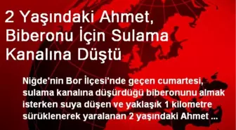 2 Yaşındaki Ahmet, Biberonu İçin Sulama Kanalına Düştü