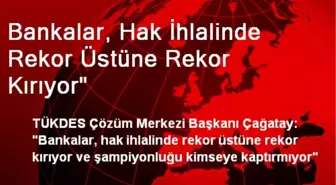 Bankalar, Hak İhlalinde Rekor Üstüne Rekor Kırıyor'