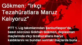 Gökmen: 'Irkçı Tezahüratlara Maruz Kalıyoruz'