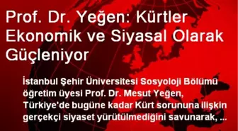 Prof. Dr. Yeğen: Kürtler Ekonomik ve Siyasal Olarak Güçleniyor