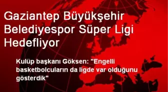 Gaziantep Büyükşehir Belediyespor Süper Ligi Hedefliyor