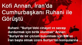 Kofi Annan, İran'da Cumhurbaşkanı Ruhani ile Görüştü