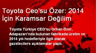 Toyota Ceo'su Özer: 2014 İçin Karamsar Değilim