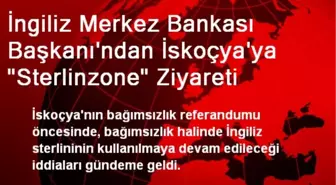 İngiliz Merkez Bankası Başkanı'ndan İskoçya'ya 'Sterlinzone' Ziyareti