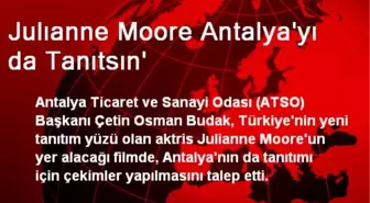 Julıanne Moore Antalya'yı da Tanıtsın'