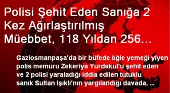 Polisi Şehit Eden Sanığa 2 Kez Ağırlaştırılmış Müebbet, 118 Yıldan 256 Yıla Kadar Hapis Talebi