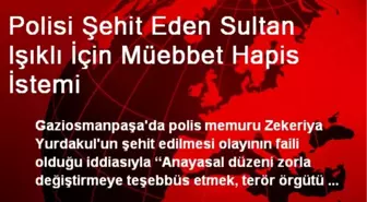 Polisi Şehit Eden Sultan Işıklı İçin Müebbet Hapis İstemi