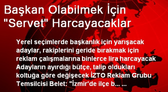 Başkan Olabilmek İçin 'Servet' Harcayacaklar
