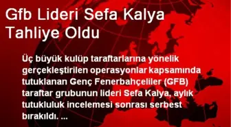 Gfb Lideri Sefa Kalya Tahliye Oldu