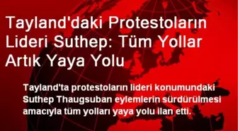 Tayland'daki Protestoların Lideri Suthep: Tüm Yollar Artık Yaya Yolu
