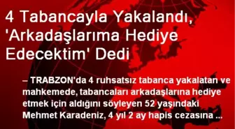 4 Tabancayla Yakalandı, 'Arkadaşlarıma Hediye Edecektim' Dedi