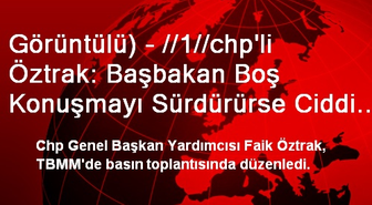 Görüntülü) - //1//chp'li Öztrak: Başbakan Boş Konuşmayı Sürdürürse Ciddi Bir Felaketi Tetikleyebilir