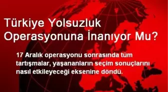 Türkiye Yolsuzluk Operasyonuna İnanıyor Mu?