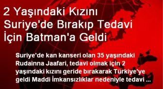 2 Yaşındaki Kızını Suriye'de Bırakıp Tedavi İçin Batman'a Geldi