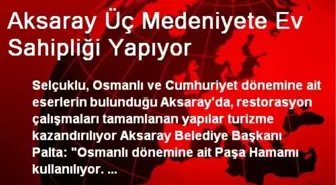 Aksaray Üç Medeniyete Ev Sahipliği Yapıyor