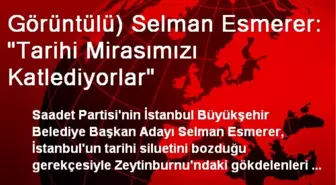 Görüntülü) Selman Esmerer: 'Tarihi Mirasımızı Katlediyorlar'