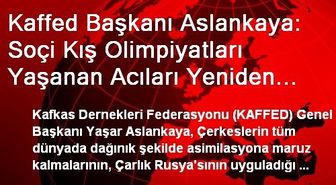 Kaffed Başkanı Aslankaya: Soçi Kış Olimpiyatları Yaşanan Acıları Yeniden Canlandıracak