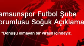 Samsunspor Futbol Şube Sorumlusu Soğuk Açıklaması