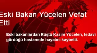 Eski Bakan Yücelen Vefat Etti
