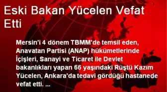Eski Bakan Yücelen Vefat Etti
