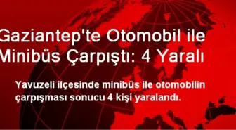 Gaziantep'te Otomobil ile Minibüs Çarpıştı: 4 Yaralı