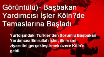 Görüntülü)- Başbakan Yardımcısı İşler Köln?de Temaslarına Başladı