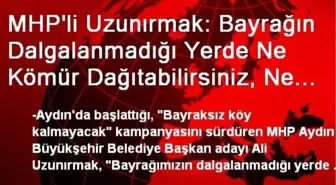 MHP'li Uzunırmak: Bayrağın Dalgalanmadığı Yerde Ne Kömür Dağıtabilirsiniz, Ne de Yardım Paketi