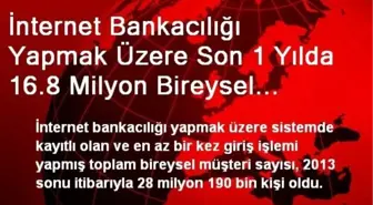 İnternet Bankacılığı Yapmak Üzere Son 1 Yılda 16.8 Milyon Bireysel Müşteri En Az Bir Kez Giriş...