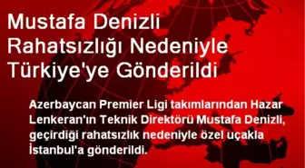 Mustafa Denizli Rahatsızlığı Nedeniyle Türkiye'ye Gönderildi