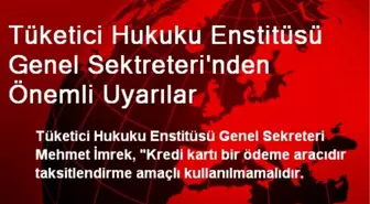 Tüketici Hukuku Enstitüsü Genel Sektreteri'nden Önemli Uyarılar