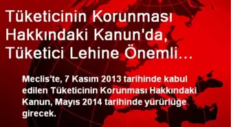 Tüketicinin Korunması Hakkındaki Kanun'da, Tüketici Lehine Önemli Değişiklikler