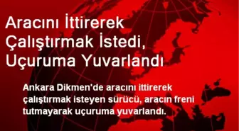 Aracını İttirerek Çalıştırmak İstedi, Uçuruma Yuvarlandı