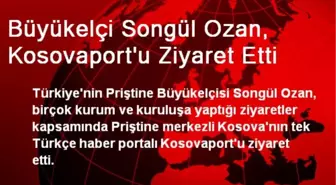 Büyükelçi Songül Ozan, Kosovaport'u Ziyaret Etti