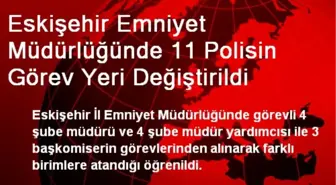 Eskişehir Emniyet Müdürlüğünde 11 Polisin Görev Yeri Değiştirildi