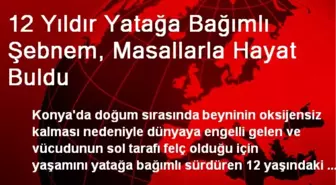 12 Yıldır Yatağa Bağımlı Şebnem, Masallarla Hayat Buldu