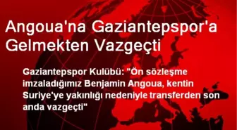 Angoua'na Gaziantepspor'a Gelmekten Vazgeçti