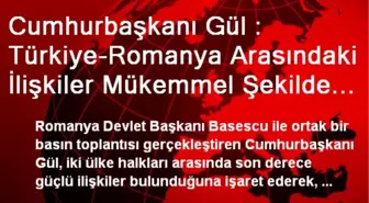 Cumhurbaşkanı Gül : Türkiye-Romanya Arasındaki İlişkiler Mükemmel Şekilde Gelişmektedir