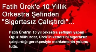 Fatih Ürek 10 Yıllık Orkestra Şefiyle Mahkemelik Oldu