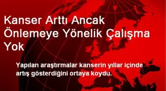 Kanser Arttı Ancak Önlemeye Yönelik Çalışma Yok